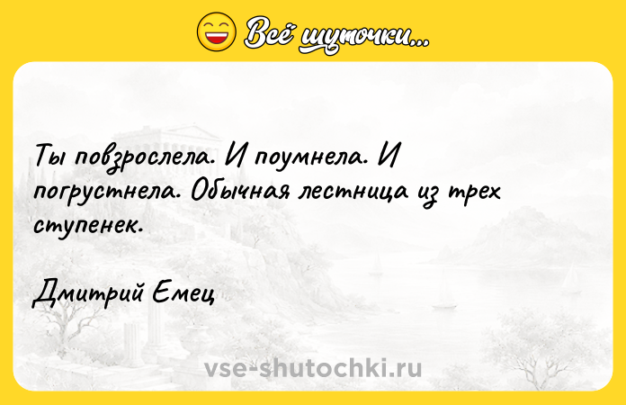 Цитата: Ты повзрослела. И поумнела. И погрустнела. Обычная лестница из трех ступенек.Дмитрий Емец