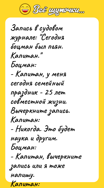 Запись в судовом журнале: "Сегодня боцман был пьян. Капитан." Боцман: