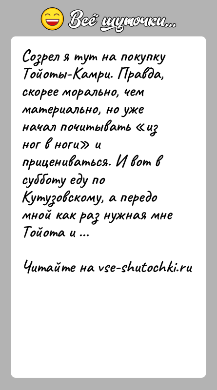 История: Созрел я тут на покупку Тойоты-Камри. Правда, скорее морально, чем материально, но уже начал почитывать из ног в ноги и