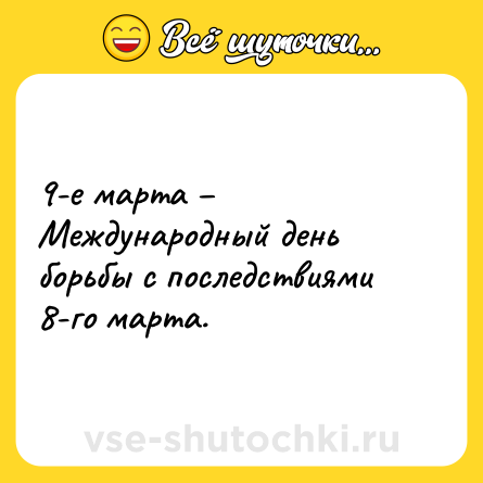 Шутка: 9-е марта – Международный день борьбы с последствиями 8-го марта.