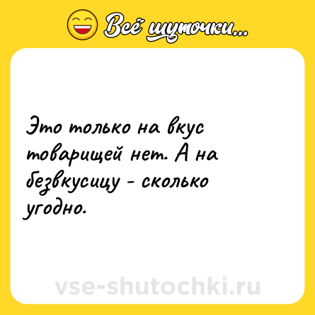 Шутка: Это только на вкус товарищей нет. А на безвкусицу - сколько угодно.