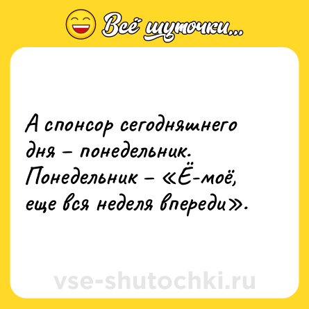 Шутка: А спонсор сегодняшнего дня – понедельник. <br>Понедельник – «Ё-моё, еще вся неделя впереди».