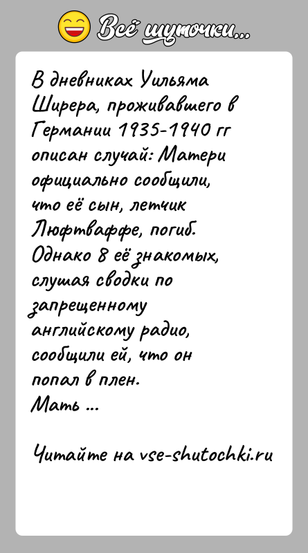 История: В дневниках Уильяма Ширера, проживавшего в Германии 1935-1940 гг описан случай: Матери официально сообщили, что её сын, летчик Люфтваффе, погиб.