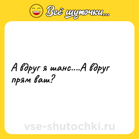 Шутка: А вдруг я шанс....А вдруг прям ваш?