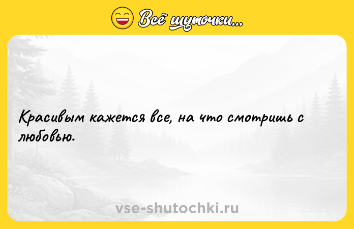 Цитата: Красивым кажется все, на что смотришь с любовью.