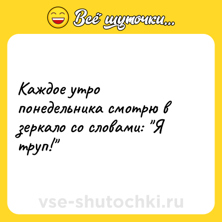 Шутка: Каждое утро понедельника смотрю в зеркало со словами: 
