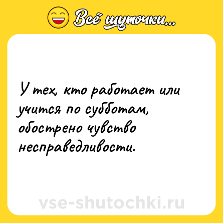 Шутка: У тех, кто работает или учится по субботам, обострено чувство несправедливости.