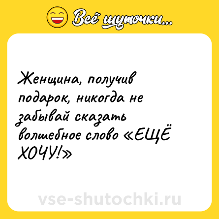 Шутка: Женщина, получив подарок, никогда не забывай сказать волшебное слово «ЕЩЁ ХОЧУ!»