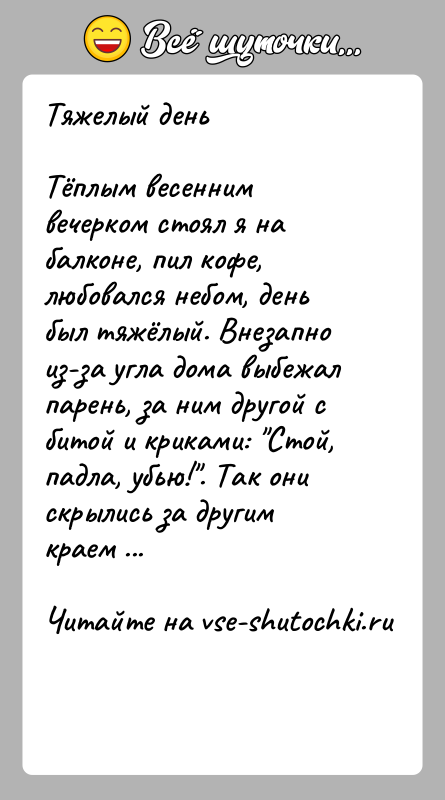 История: Тяжелый деньТёплым весенним вечерком стоял я на балконе, пил кофе, любовался небом, день был тяжёлый. Внезапно из-за угла дома выбежал