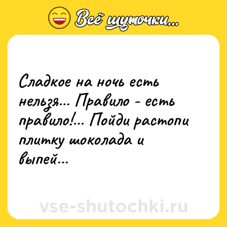 Шутка: Сладкое на ночь есть нельзя… Правило - есть правило!… Пойди растопи плитку шоколада и выпей…
