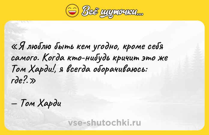Цитата: Я люблю быть кем угодно, кроме себя самого. Когда кто-нибудь кричит это же Том Харди! , я всегда оборачиваюсь: где? .Том Харди