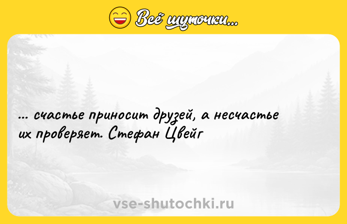 Цитата: ... счастье приносит друзей, а несчастье их проверяет. Стефан Цвейг