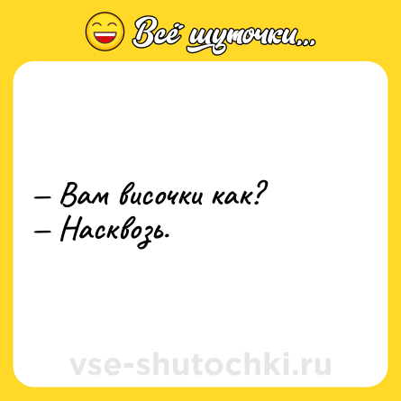 Шутка: — Вам височки как? <br>— Насквозь.