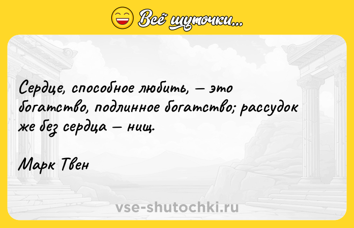 Цитата: Сердце, способное любить, это богатство, подлинное богатство рассудок же без сердца нищ.Марк Твен