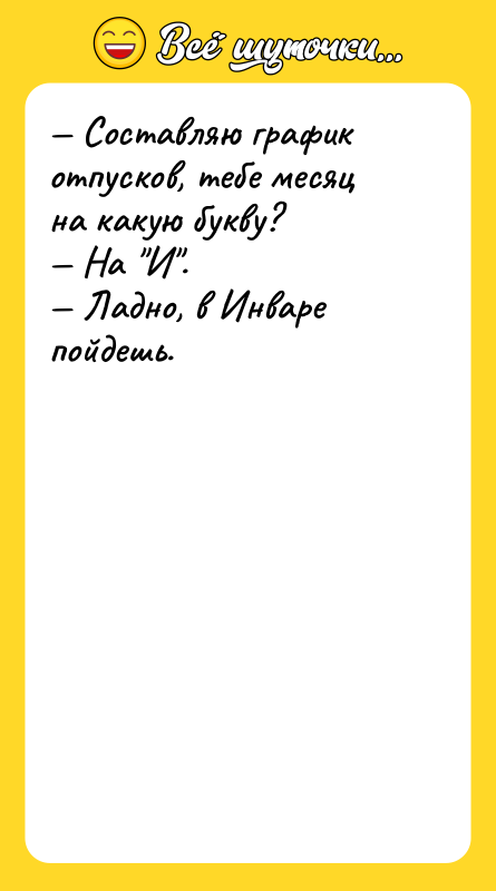 — Составляю график отпусков, тебе месяц на какую букву? —