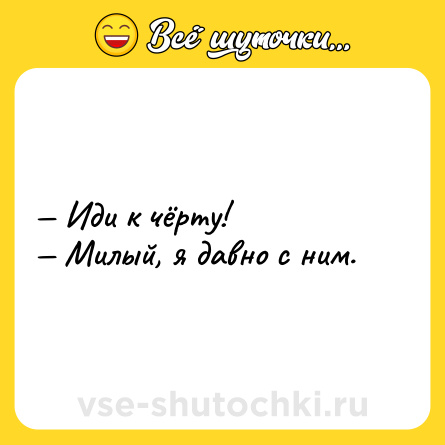 Шутка: — Иди к чёрту!<br>— Милый, я давно с ним.