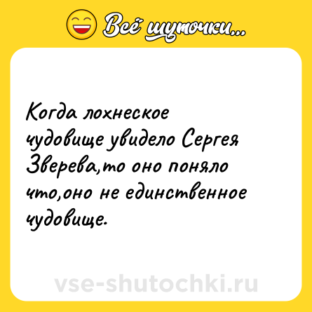 Шутка: Когда лохнеское чудовище увидело Сергея Зверева,то оно поняло что,оно не единственное чудовище.