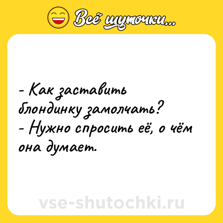 Шутка: - Как заставить блондинку замолчать?<br>- Нужно спросить её, о чём она думает.