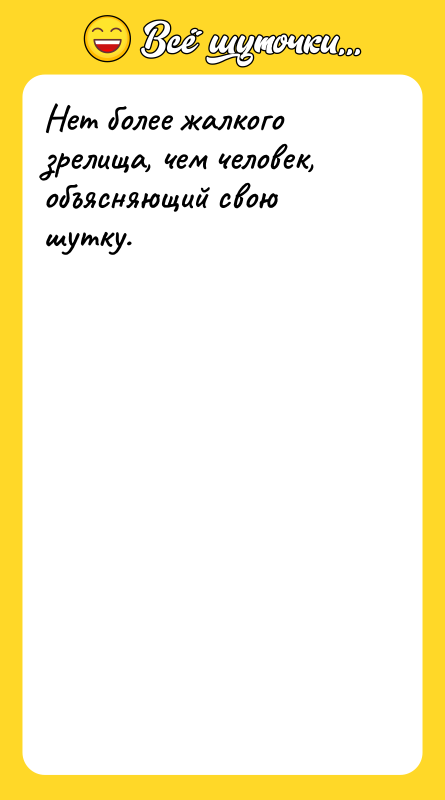 Нет более жалкого зрелища, чем человек, объясняющий свою шутку.