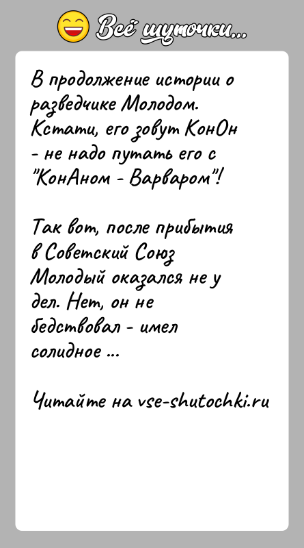 История: В продолжение истории о разведчике Молодом. Кстати, его зовут КонОн - не надо путать его с КонАном - Варваром !Так вот,