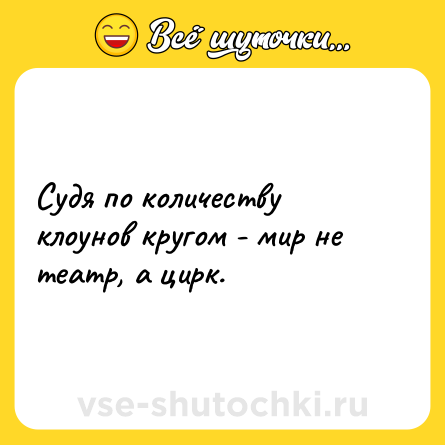 Шутка: Судя по количеству клоунов кругом - мир не театр, а цирк.
