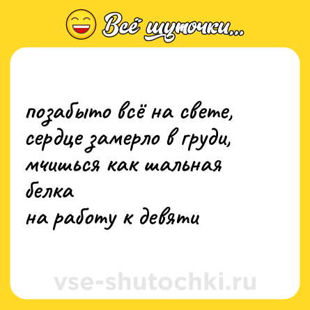 Шутка: позабыто всё на свете, <br>сердце замерло в груди,<br>мчишься как шальная белка<br>на работу к девяти