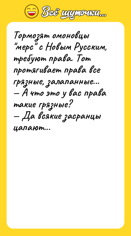 Шутка: Тормозят омоновцы "мерс" с Hовым Русским, требуют права. Тот протягивает права все грязные, залапанные...<br>— А что это у вас права такие грязные?<br>— Да всякие засранцы цапают...
