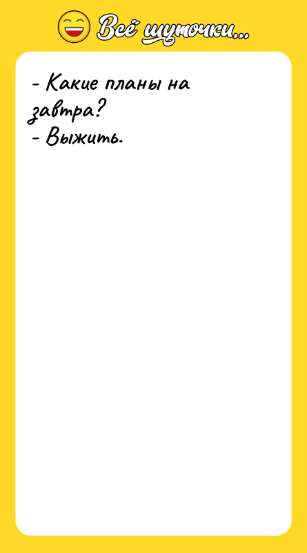 - Какие планы на завтра? - Выжить.