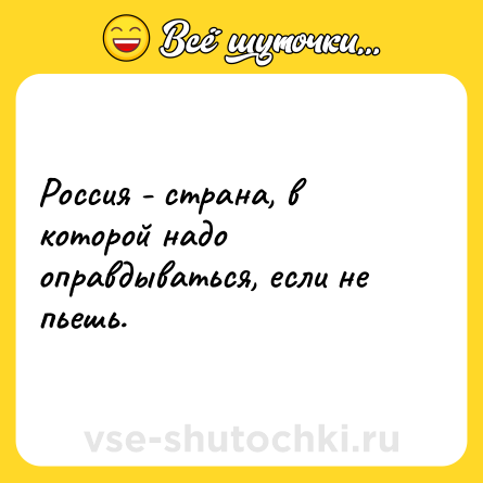 Шутка: Россия - страна, в которой надо оправдываться, если не пьешь.