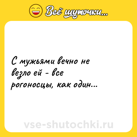 Шутка: С мужьями вечно не везло ей - все рогоносцы, как один...