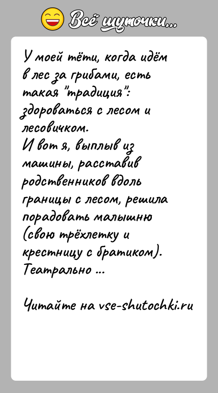История: У моей тёти, когда идём в лес за грибами, есть такая традиция : здороваться с лесом и лесовичком.И вот я, выплыв