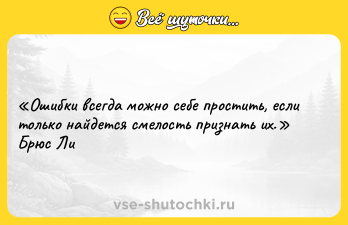 Цитата: Ошибки всегда можно себе простить, если только найдется смелость признать их. Брюс Ли