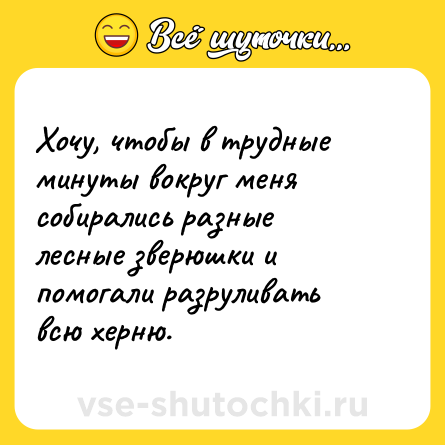 Шутка: Хочу, чтобы в трудные минуты вокруг меня собирались разные лесные зверюшки и помогали разруливать всю херню.