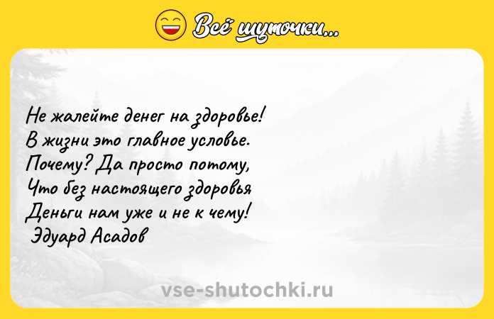 Цитата: Не жалейте денег на здоровье! В жизни это главное условье. Почему? Да просто потому, Что без настоящего здоровья Деньги нам уже и не к чему! Эдуард Асадов