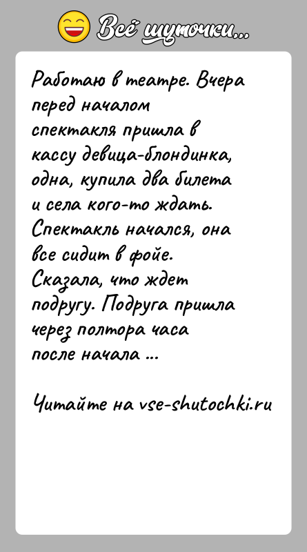 История: Работаю в театре. Вчера перед началом спектакля пришла в кассу девица-блондинка, одна, купила два билета и села кого-то ждать. Спектакль