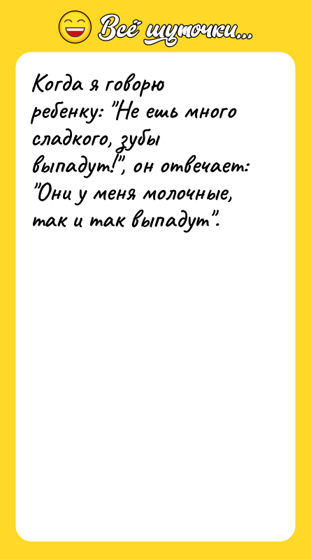 Когда я говорю ребенку: Не ешь много сладкого, зубы выпадут! ,