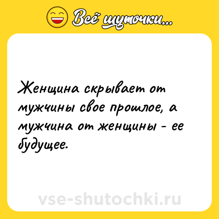 Шутка: Женщина скрывает от мужчины свое прошлое, а мужчина от женщины - ее будущее.