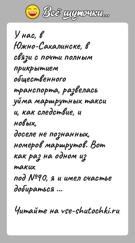 История: У нас, в Южно-Сахалинске, в связи с почти полным прикрытием общественноготранспорта, развелась уйма маршрутных такси и, как следствие, и новых,доселе