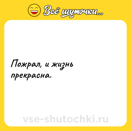 Шутка: Пожрал, и жизнь прекрасна.