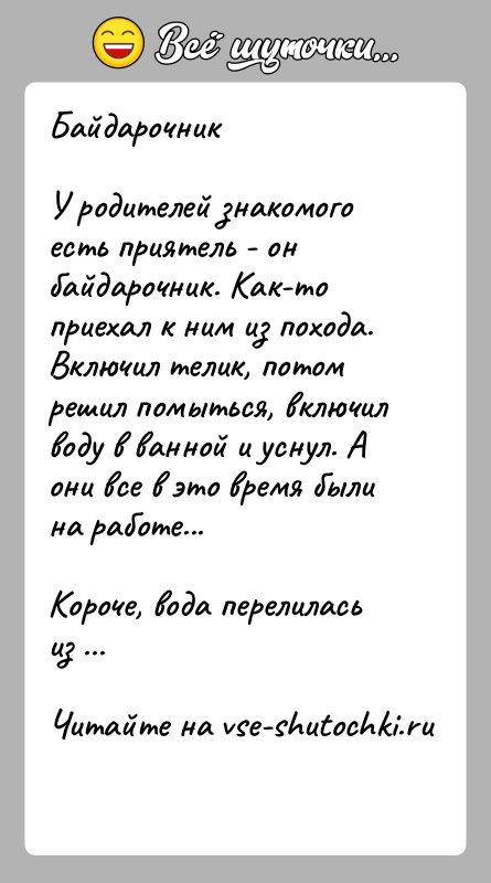 История: БайдарочникУ родителей знакомого есть приятель - он байдарочник. Как-то приехал к ним из похода. Включил телик, потом решил помыться, включил