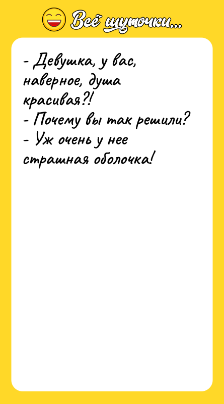 - Девушка, у вас, наверное, душа красивая?! - Почему вы