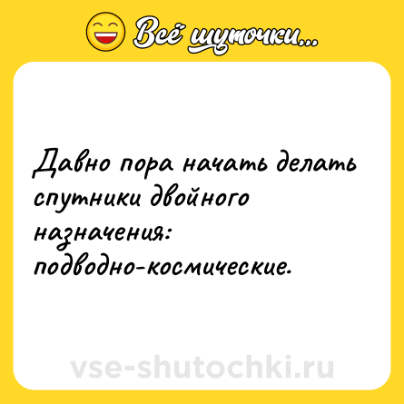 Шутка: Давно пора начать делать спутники двойного назначения: подводно-космические.