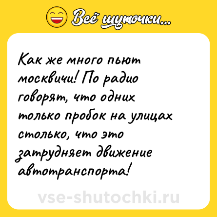 Шутка: Как же много пьют москвичи! По радио говорят, что одних только пробок на улицах столько, что это затрудняет движение автотранспорта!