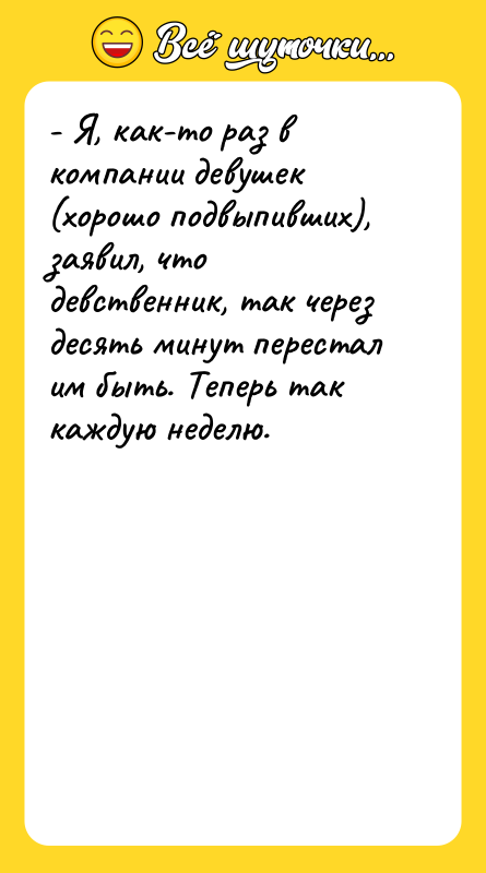 - Я, как-то раз в компании девушек (хорошо подвыпивших), заявил,