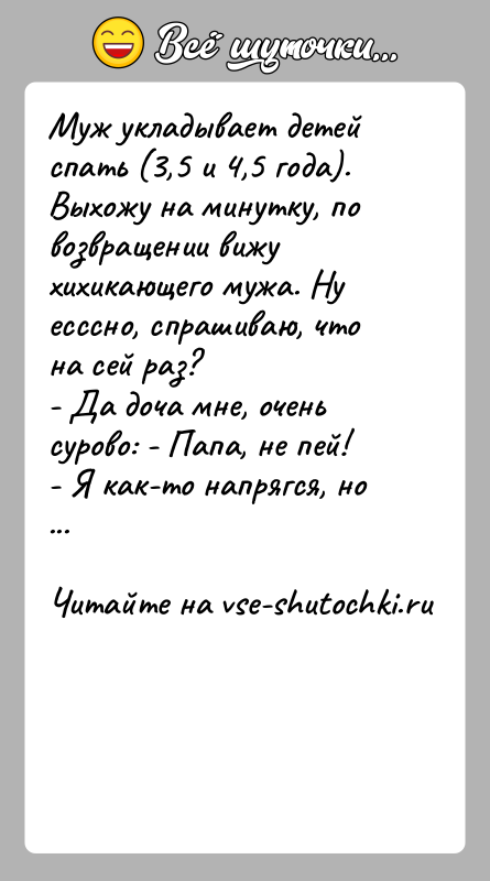 История: Муж укладывает детей спать (3,5 и 4,5 года). Выхожу на минутку, по возвращении вижу хихикающего мужа. Ну есссно, спрашиваю, что