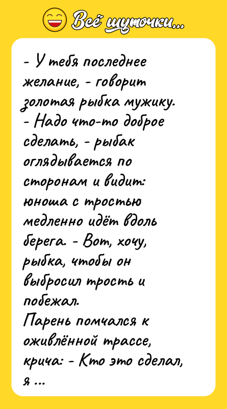 - У тебя последнее желание, - говорит золотая рыбка мужику.