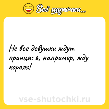 Шутка: Не все девушки ждут принца: я, например, жду короля!