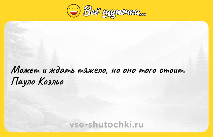 Цитата: Может и ждать тяжело, но оно того стоит. Пауло Коэльо