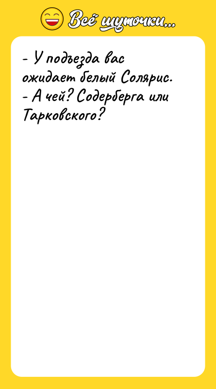 - У подъезда вас ожидает белый Солярис. - А чей?
