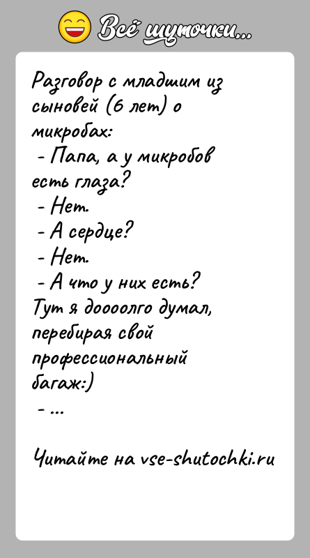 История: Разговор с младшим из сыновей (6 лет) о микробах: - Папа, а у микробов есть глаза? - Нет. - А